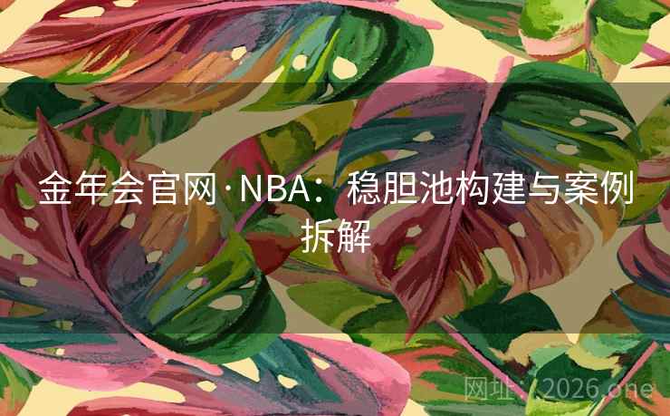 金年会官网·NBA:稳胆池构建与案例拆解 金年会官网·NBA:稳胆池构建与案例拆解