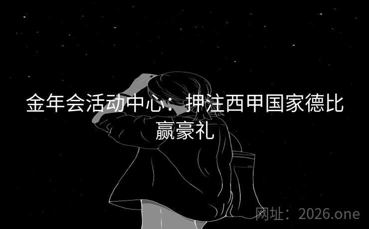 金年会活动中心:押注西甲国家德比赢豪礼 金年会活动中心:押注西甲国家德比赢豪礼