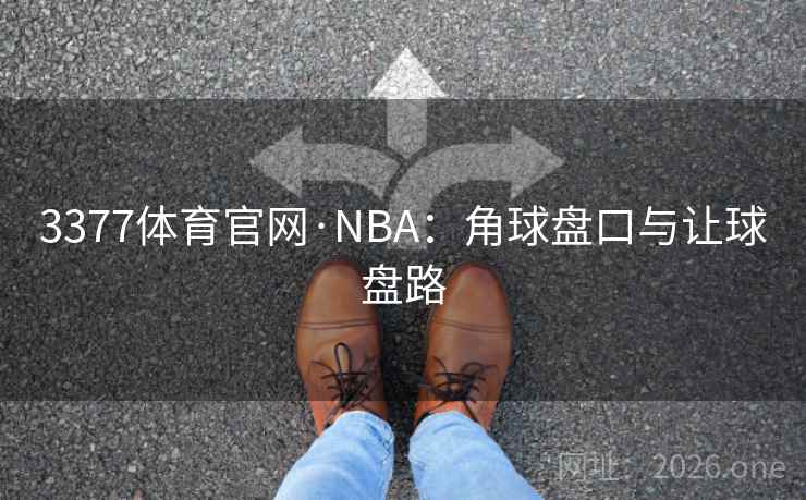 3377体育官网·NBA:角球盘口与让球盘路 3377体育官网·NBA:角球盘口与让球盘路