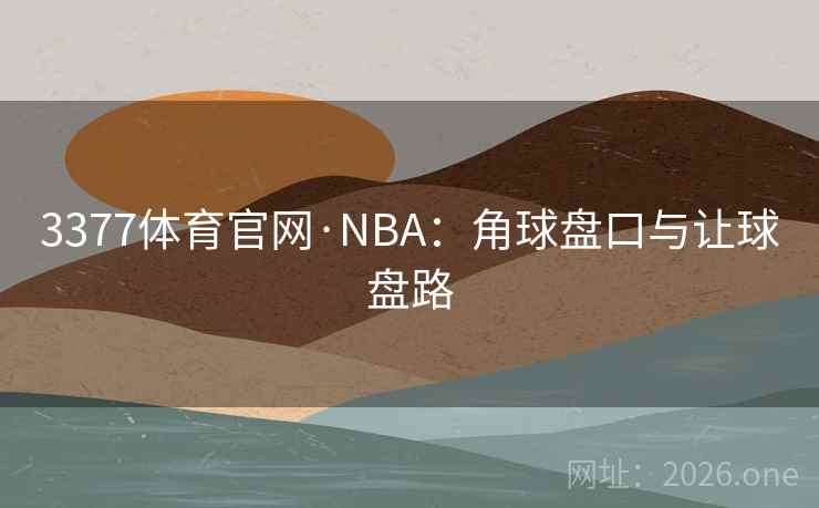 3377体育官网·NBA:角球盘口与让球盘路