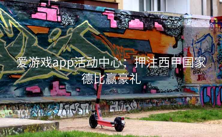 爱游戏app活动中心:押注西甲国家德比赢豪礼