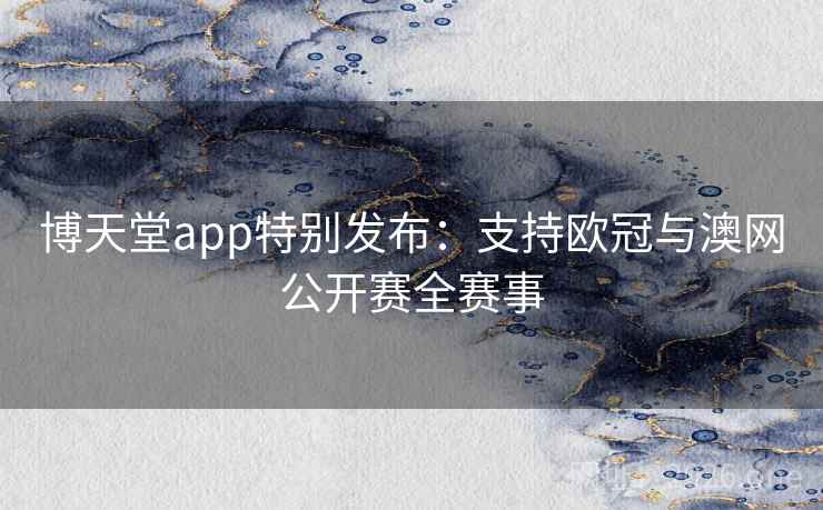 博天堂app特别发布:支持欧冠与澳网公开赛全赛事 博天堂app特别发布:支持欧冠与澳网公开赛全赛事