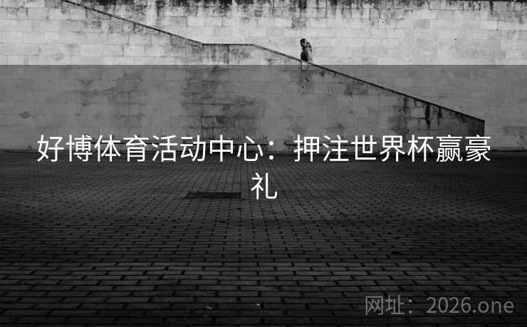 好博体育活动中心:押注世界杯赢豪礼