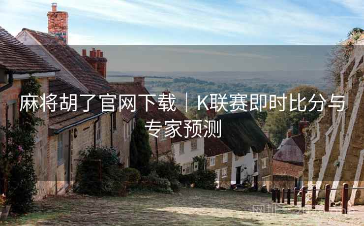 麻将胡了官网下载|K联赛即时比分与专家预测 麻将胡了官网下载|K联赛即时比分与专家预测