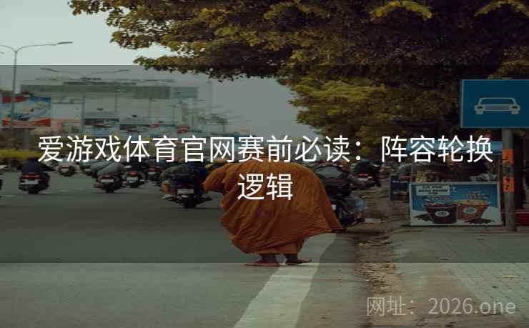 爱游戏体育官网赛前必读:阵容轮换逻辑 爱游戏体育官网赛前必读:阵容轮换逻辑