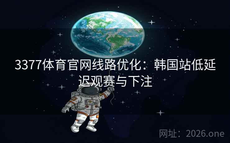 3377体育官网线路优化:韩国站低延迟观赛与下注