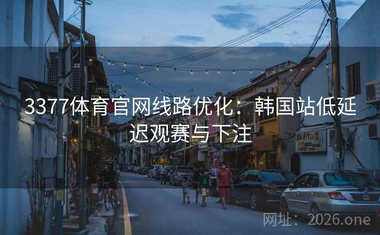 3377体育官网线路优化:韩国站低延迟观赛与下注 3377体育官网线路优化:韩国站低延迟观赛与下注