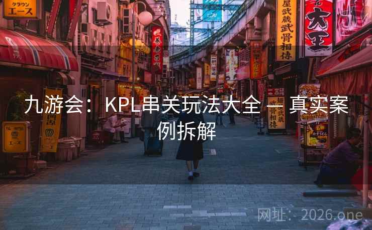 九游会:KPL串关玩法大全 — 真实案例拆解 九游会:KPL串关玩法大全 — 真实案例拆解