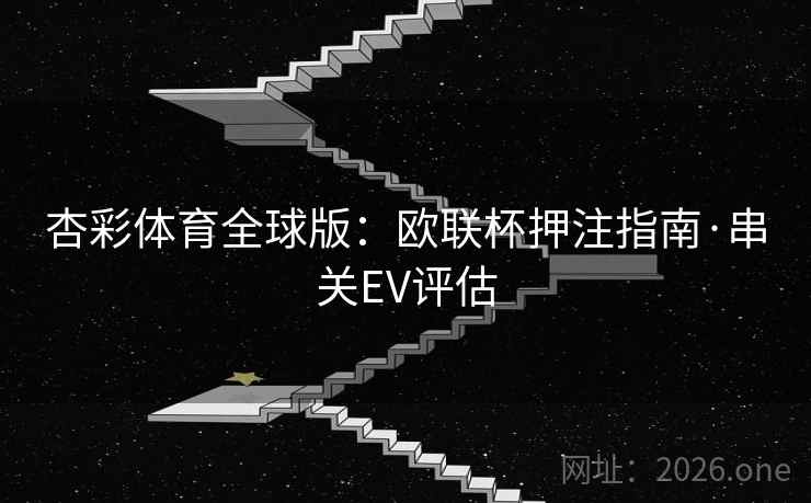 杏彩体育全球版:欧联杯押注指南·串关EV评估