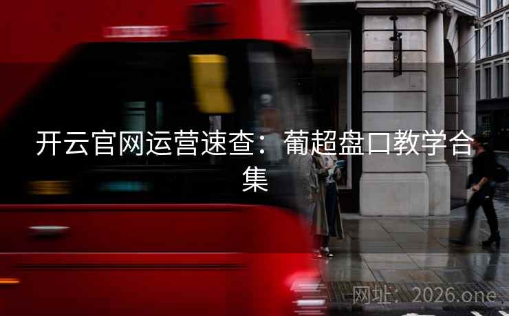 开云官网运营速查:葡超盘口教学合集 开云官网运营速查:葡超盘口教学合集