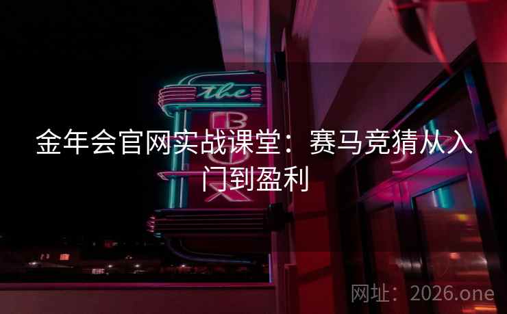 金年会官网实战课堂:赛马竞猜从入门到盈利 金年会官网实战课堂:赛马竞猜从入门到盈利