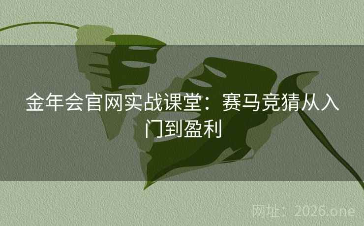 金年会官网实战课堂:赛马竞猜从入门到盈利