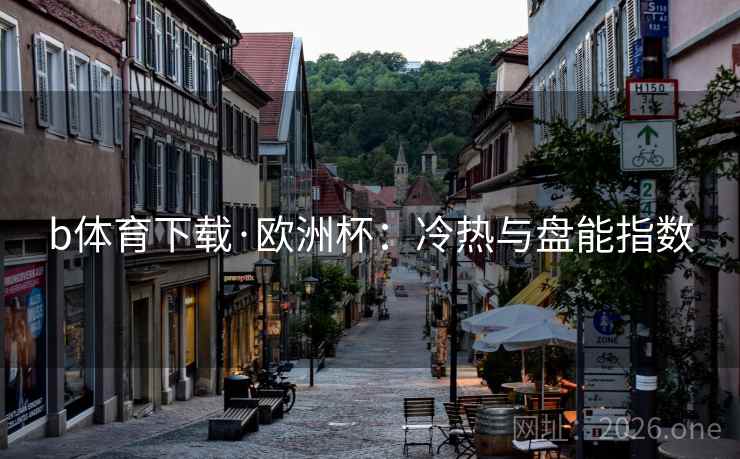 b体育下载·欧洲杯:冷热与盘能指数