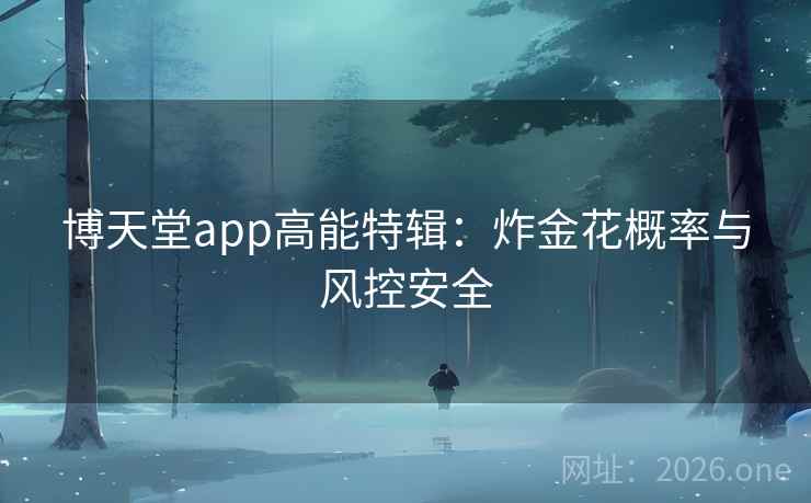 博天堂app高能特辑:炸金花概率与风控安全 博天堂app高能特辑:炸金花概率与风控安全