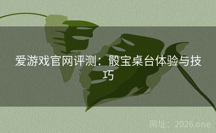 爱游戏官网评测:骰宝桌台体验与技巧
