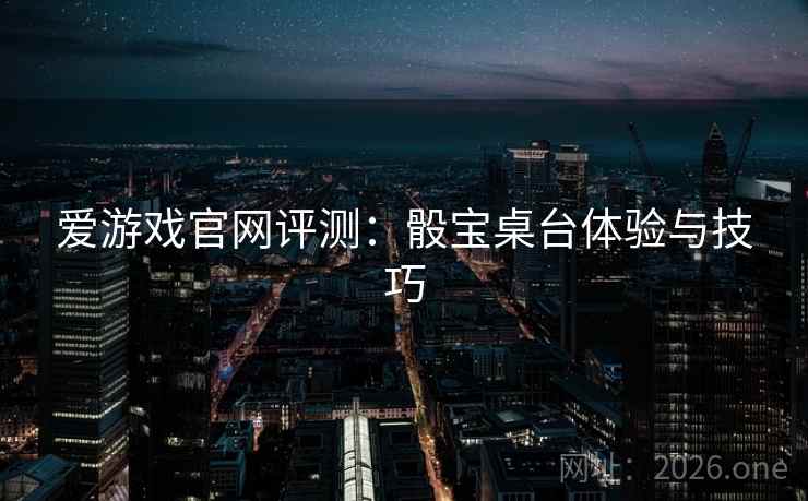 爱游戏官网评测:骰宝桌台体验与技巧 爱游戏官网评测:骰宝桌台体验与技巧