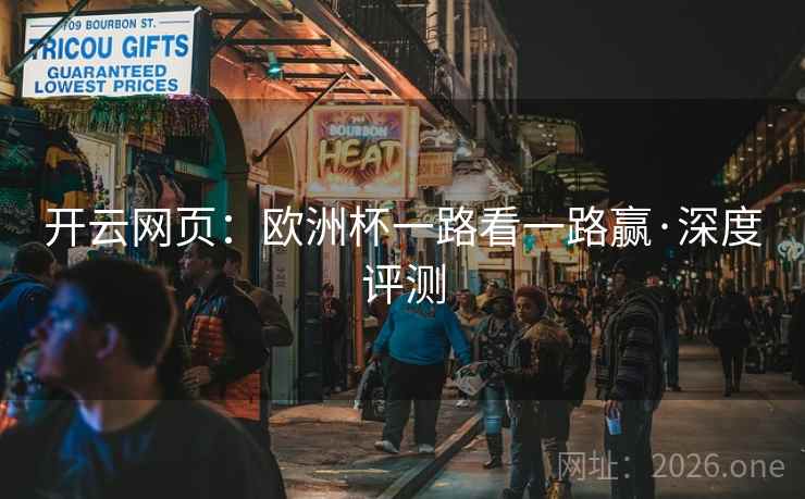 开云网页:欧洲杯一路看一路赢·深度评测 开云网页:欧洲杯一路看一路赢·深度评测