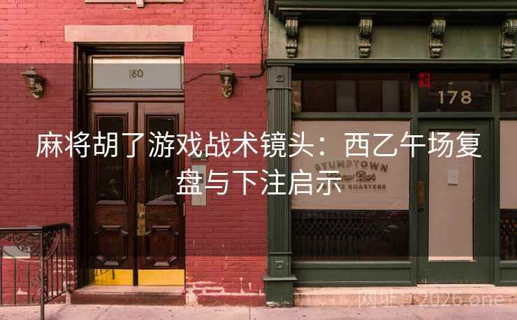 麻将胡了游戏战术镜头:西乙午场复盘与下注启示