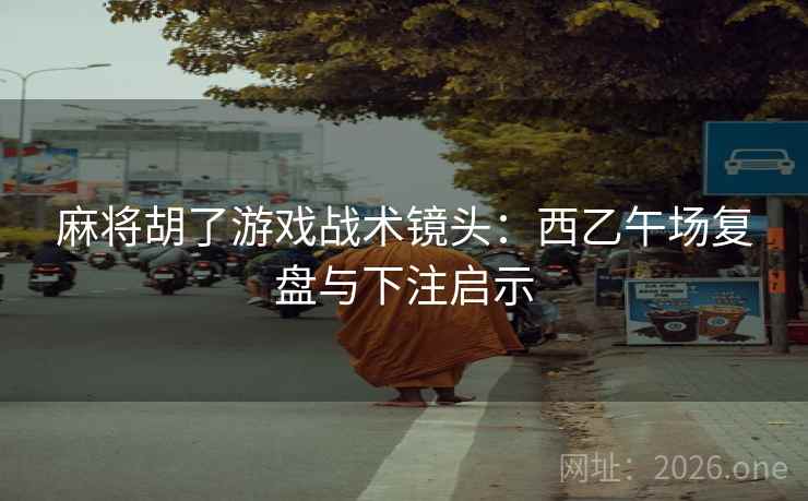 麻将胡了游戏战术镜头:西乙午场复盘与下注启示 麻将胡了游戏战术镜头:西乙午场复盘与下注启示