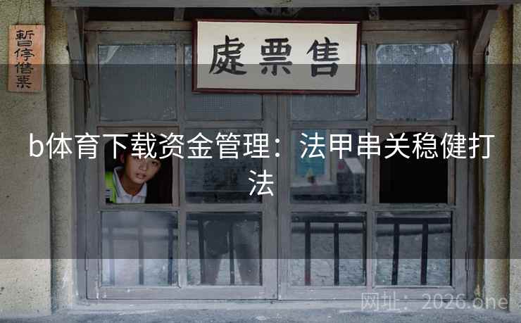 b体育下载资金管理:法甲串关稳健打法