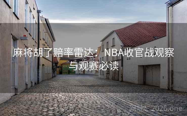 麻将胡了赔率雷达:NBA收官战观察与观赛必读