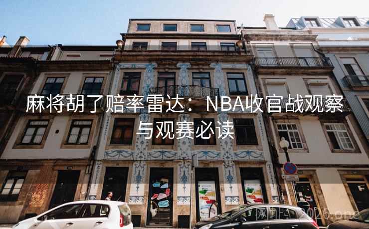 麻将胡了赔率雷达:NBA收官战观察与观赛必读 麻将胡了赔率雷达:NBA收官战观察与观赛必读
