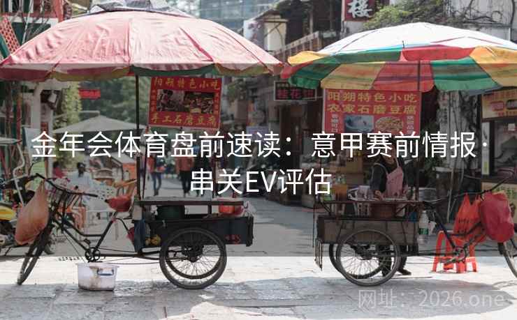金年会体育盘前速读:意甲赛前情报·串关EV评估
