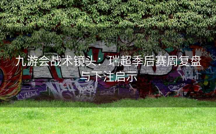 九游会战术镜头:瑞超季后赛周复盘与下注启示 九游会战术镜头:瑞超季后赛周复盘与下注启示