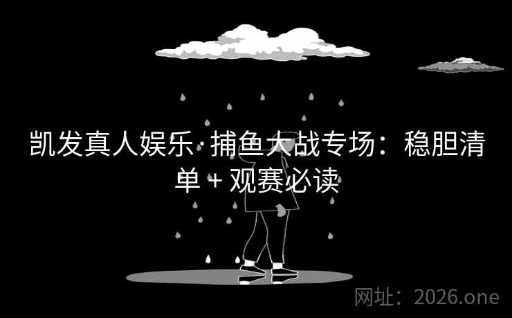 凯发真人娱乐·捕鱼大战专场:稳胆清单 + 观赛必读