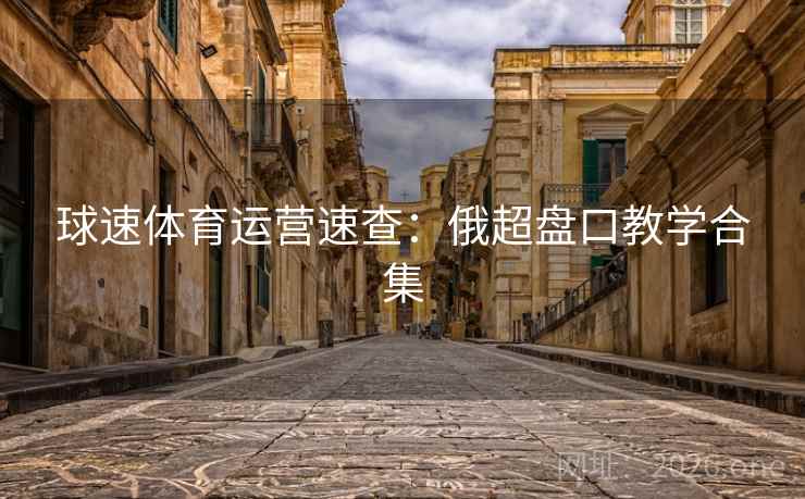 球速体育运营速查:俄超盘口教学合集 球速体育运营速查:俄超盘口教学合集
