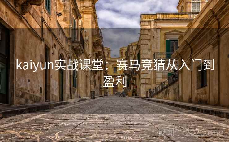 kaiyun实战课堂:赛马竞猜从入门到盈利 kaiyun实战课堂:赛马竞猜从入门到盈利