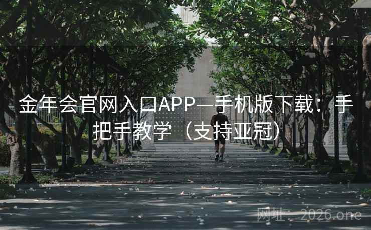 金年会官网入口APP—手机版下载:手把手教学(支持亚冠)