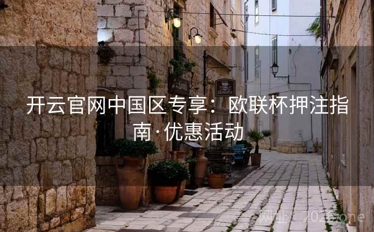 开云官网中国区专享:欧联杯押注指南·优惠活动 开云官网中国区专享:欧联杯押注指南·优惠活动