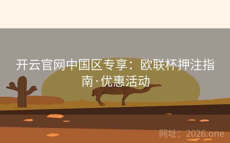 开云官网中国区专享:欧联杯押注指南·优惠活动