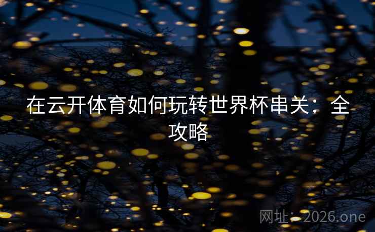 在云开体育如何玩转世界杯串关:全攻略