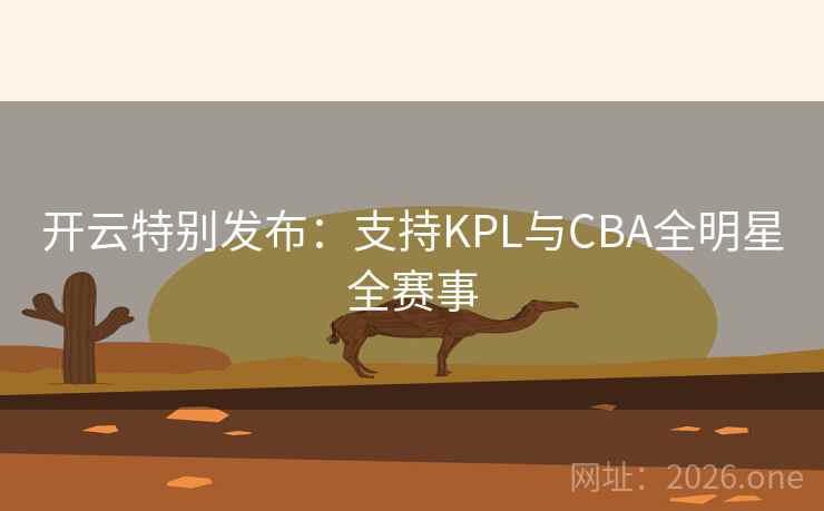 开云特别发布:支持KPL与CBA全明星全赛事 开云特别发布:支持KPL与CBA全明星全赛事