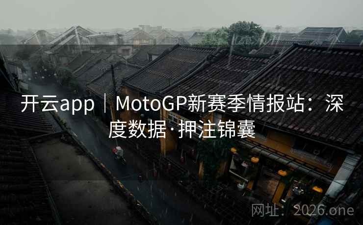 开云app|MotoGP新赛季情报站:深度数据·押注锦囊