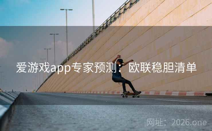 爱游戏app专家预测:欧联稳胆清单 爱游戏app专家预测:欧联稳胆清单