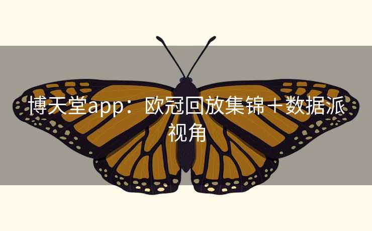 博天堂app:欧冠回放集锦+数据派视角