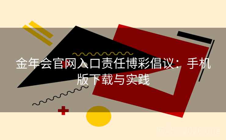 金年会官网入口责任博彩倡议:手机版下载与实践