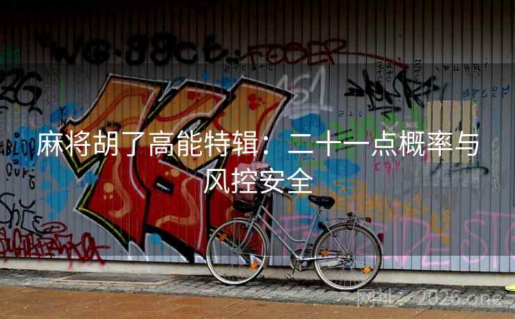 麻将胡了高能特辑:二十一点概率与风控安全 麻将胡了高能特辑:二十一点概率与风控安全