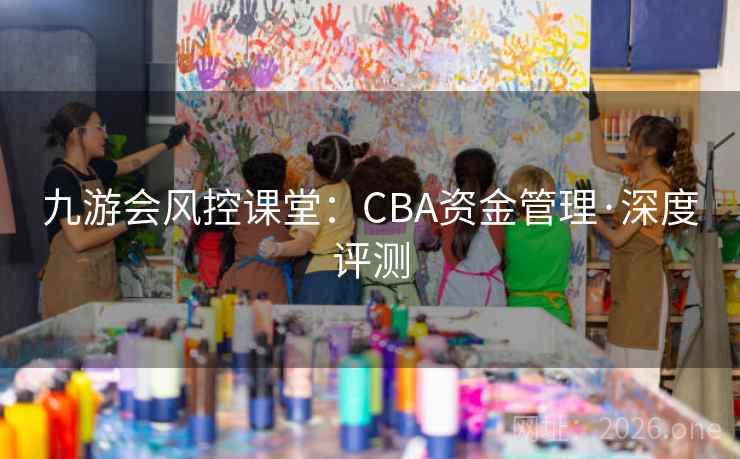 九游会风控课堂:CBA资金管理·深度评测