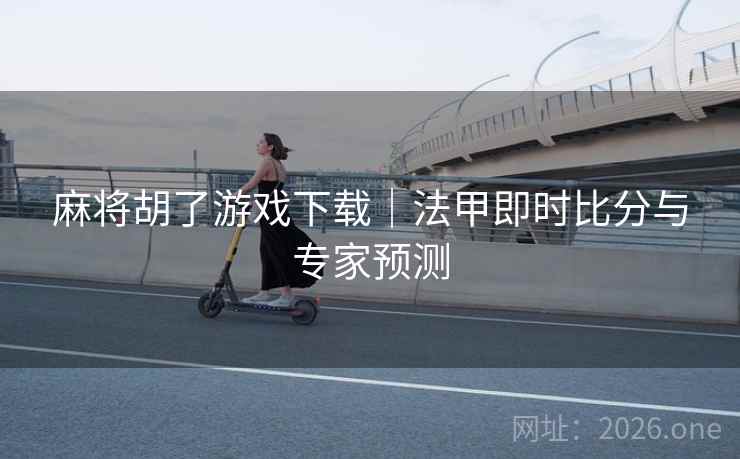 麻将胡了游戏下载|法甲即时比分与专家预测