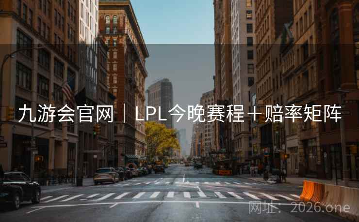 九游会官网|LPL今晚赛程+赔率矩阵