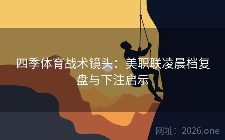 四季体育战术镜头:美职联凌晨档复盘与下注启示 四季体育战术镜头:美职联凌晨档复盘与下注启示