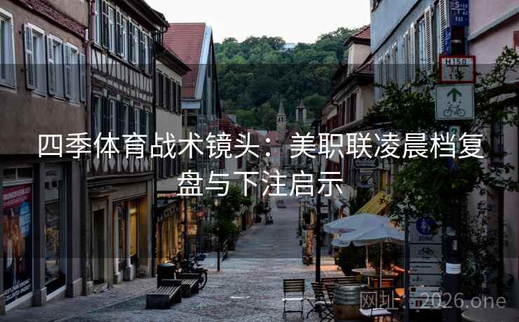 四季体育战术镜头:美职联凌晨档复盘与下注启示