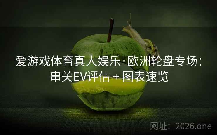爱游戏体育真人娱乐·欧洲轮盘专场:串关EV评估 + 图表速览
