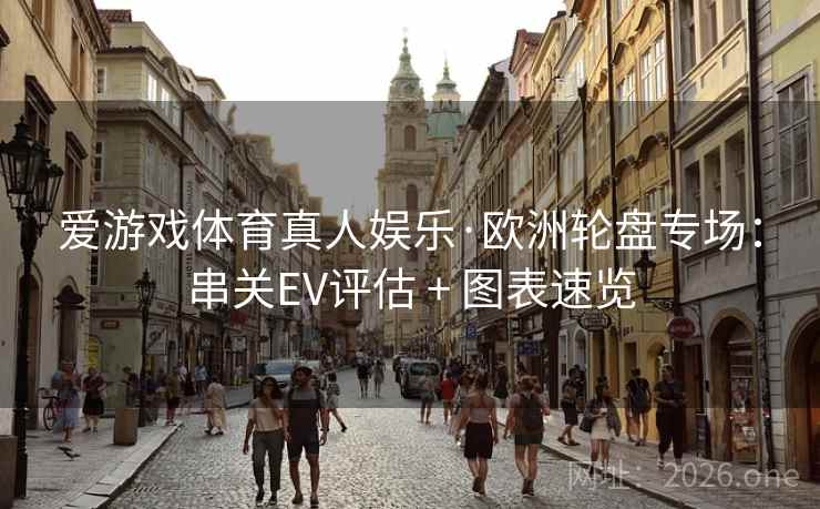 爱游戏体育真人娱乐·欧洲轮盘专场:串关EV评估 + 图表速览 爱游戏体育真人娱乐·欧洲轮盘专场:串关EV评估 + 图表速览