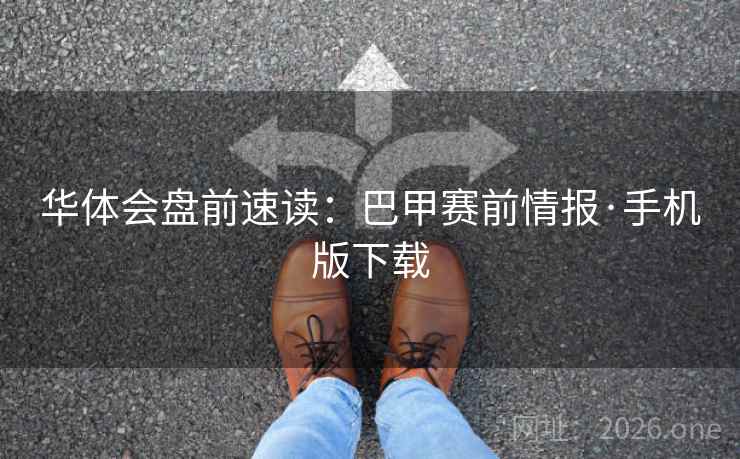 华体会盘前速读:巴甲赛前情报·手机版下载 华体会盘前速读:巴甲赛前情报·手机版下载