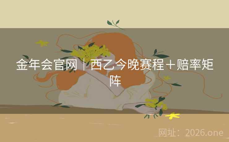 金年会官网|西乙今晚赛程+赔率矩阵